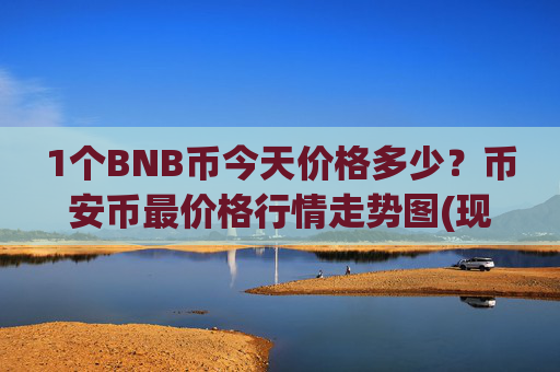 1个BNB币今天价格多少?币安币最价格行情走势图(现价4671.31元)