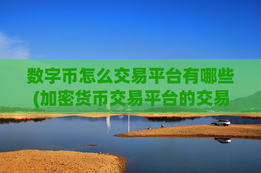 数字币怎么交易平台有哪些(加密货币交易平台的交易费用)
