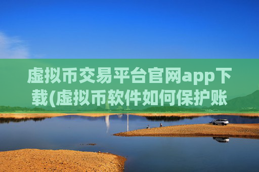 虚拟币交易平台官网app下载(虚拟币软件如何保护账户安全)