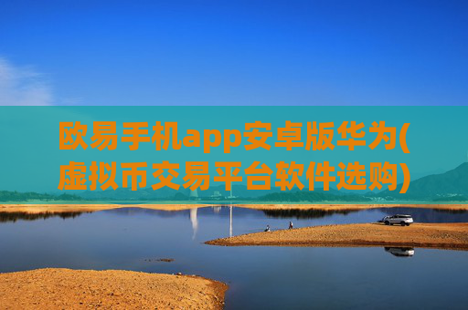 欧易手机app安卓版华为(虚拟币交易平台软件选购)