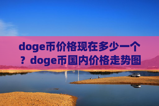 doge币价格现在多少一个?doge币国内价格走势图(现价2.0777元)