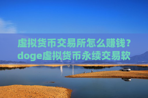 虚拟货币交易所怎么赚钱？doge虚拟货币永续交易软件下载