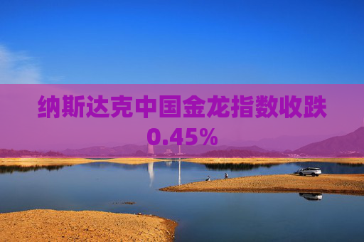 纳斯达克中国金龙指数收跌0.45%
