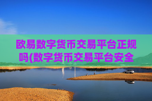 欧易数字货币交易平台正规吗(数字货币交易平台安全)