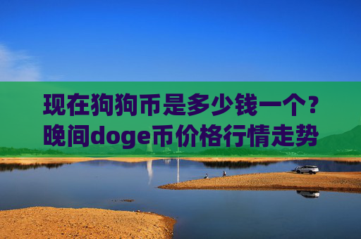 现在狗狗币是多少钱一个?晚间doge币价格行情走势(现价2.1002元)