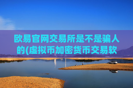 欧易官网交易所是不是骗人的(虚拟币加密货币交易软件推荐)