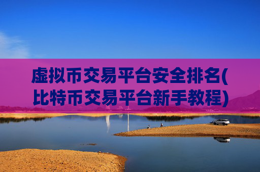 虚拟币交易平台安全排名(比特币交易平台新手教程)