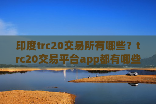 印度trc20交易所有哪些？trc20交易平台app都有哪些okex