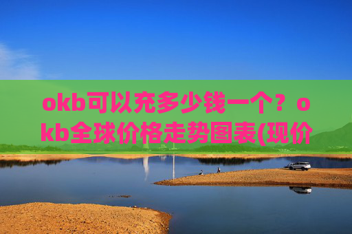 okb可以充多少钱一个?okb全球价格走势图表(现价323.699元)