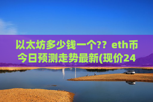 以太坊多少钱一个?？eth币今日预测走势最新(现价24770.96元)