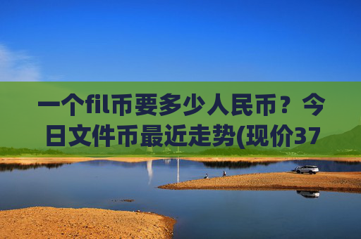 一个fil币要多少人民币?今日文件币最近走势(现价37.4413元)