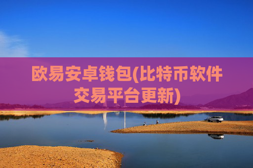 欧易安卓钱包(比特币软件交易平台更新)