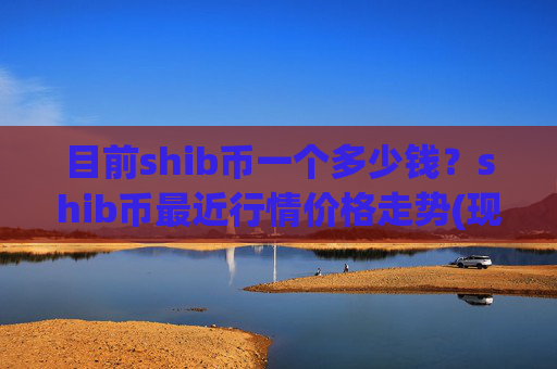 目前shib币一个多少钱?shib币最近行情价格走势(现价0.00015998元)