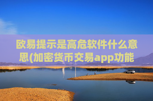 欧易提示是高危软件什么意思(加密货币交易app功能升级提升)