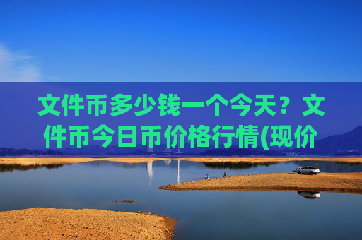 文件币多少钱一个今天?文件币今日币价格行情(现价34.5841元)