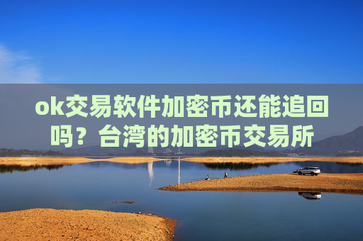 ok交易软件加密币还能追回吗?台湾的加密币交易所