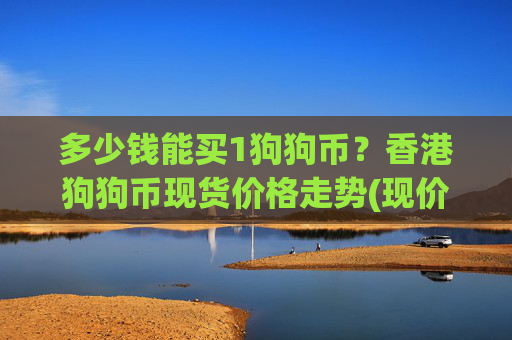 多少钱能买1狗狗币?香港狗狗币现货价格走势(现价2.2397元)