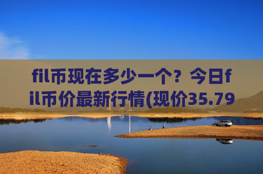 fil币现在多少一个?今日fil币价最新行情(现价35.7991元)