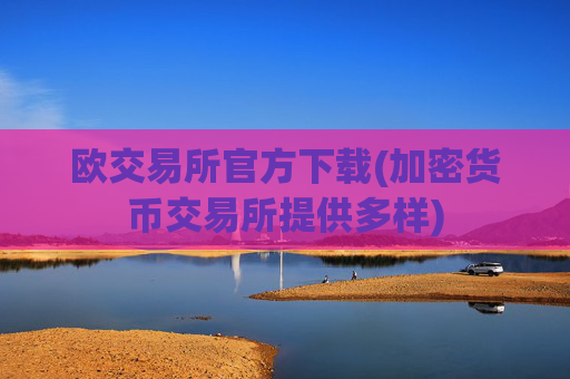 欧交易所官方下载(加密货币交易所提供多样)