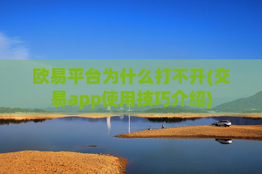欧易平台为什么打不开(交易app使用技巧介绍)