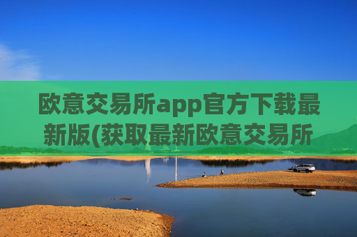 欧意交易所app官方下载最新版(获取最新欧意交易所APP)