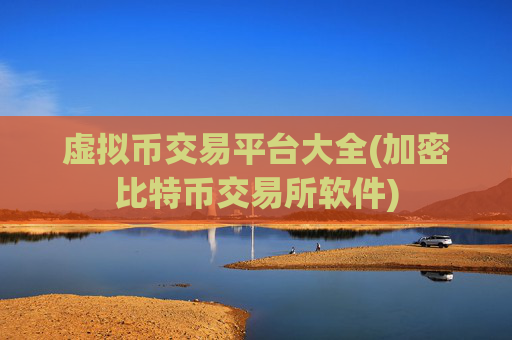 虚拟币交易平台大全(加密比特币交易所软件)