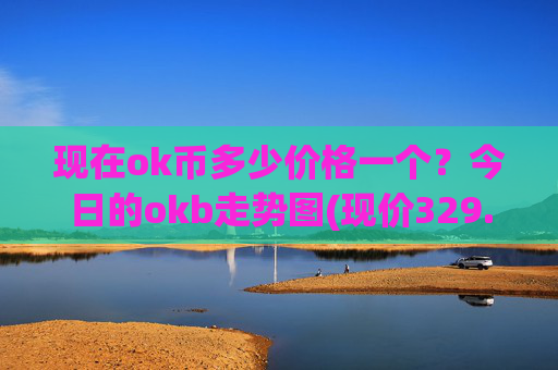 现在ok币多少价格一个？今日的okb走势图(现价329.113元)