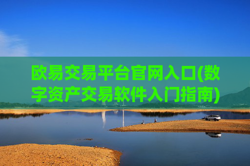 欧易交易平台官网入口(数字资产交易软件入门指南)