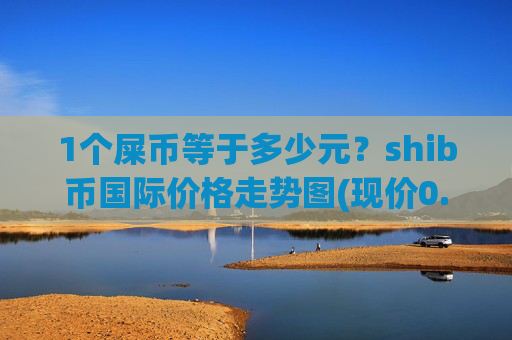 1个屎币等于多少元?shib币国际价格走势图(现价0.00015371元)