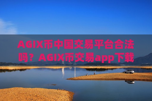 AGIX币中国交易平台合法吗？AGIX币交易app下载bitstamp