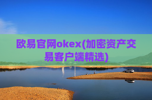 欧易官网okex(加密资产交易客户端精选)