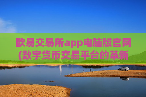 欧易交易所app电脑版官网(数字货币交易平台的革新)