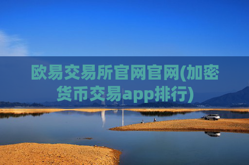 欧易交易所官网官网(加密货币交易app排行)