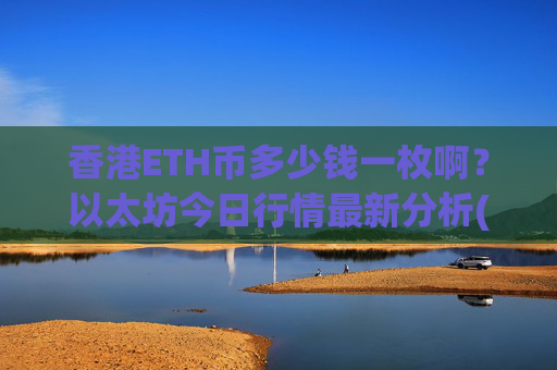 香港ETH币多少钱一枚啊?以太坊今日行情最新分析(现价24821.5元)