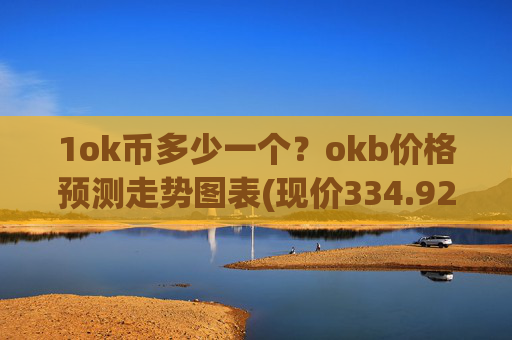 1ok币多少一个?okb价格预测走势图表(现价334.928元)