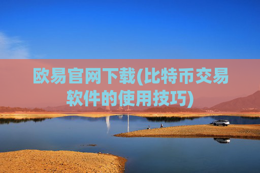 欧易官网下载(比特币交易软件的使用技巧)