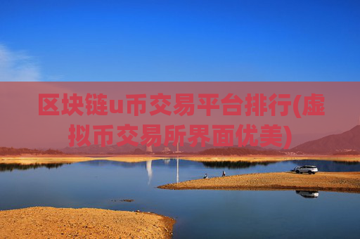 区块链u币交易平台排行(虚拟币交易所界面优美)