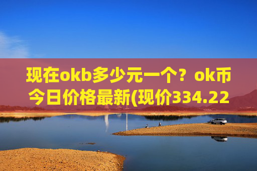 现在okb多少元一个?ok币今日价格最新(现价334.221元)