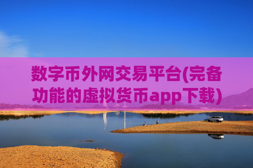 数字币外网交易平台(完备功能的虚拟货币app下载)