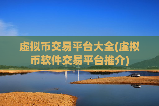 虚拟币交易平台大全(虚拟币软件交易平台推介)