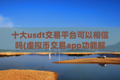 十大usdt交易平台可以相信吗(虚拟币交易app功能解析)