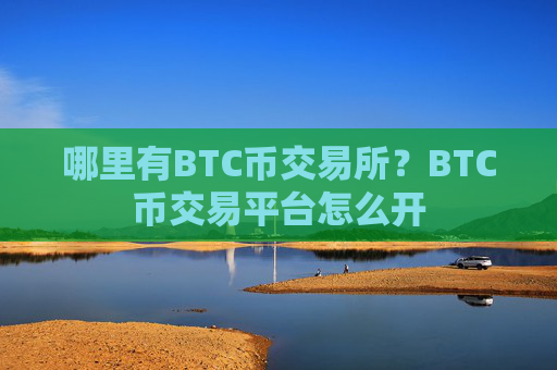 哪里有BTC币交易所？BTC币交易平台怎么开