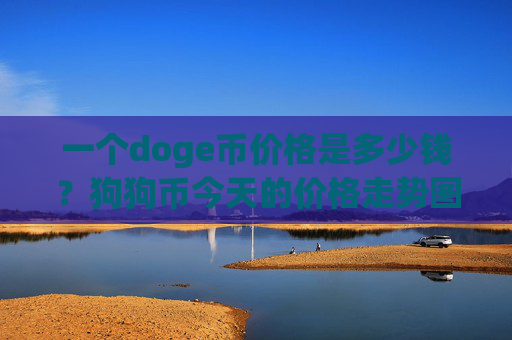 一个doge币价格是多少钱?狗狗币今天的价格走势图(现价2.3441元)