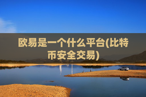 欧易是一个什么平台(比特币安全交易)