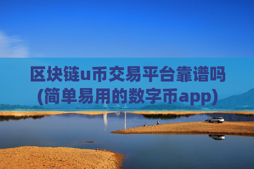 区块链u币交易平台靠谱吗(简单易用的数字币app)