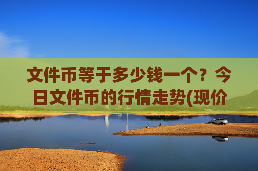 文件币等于多少钱一个?今日文件币的行情走势(现价37.4418元)