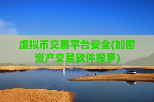 虚拟币交易平台安全(加密资产交易软件搜罗)