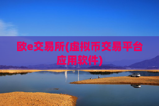 欧e交易所(虚拟币交易平台应用软件)