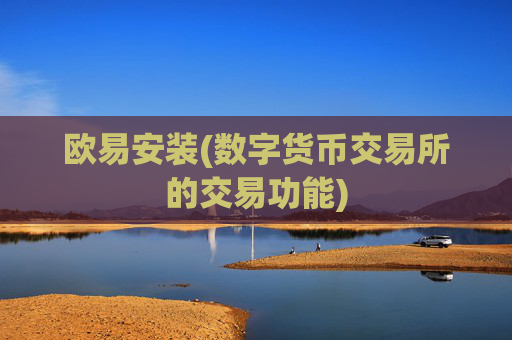 欧易安装(数字货币交易所的交易功能)
