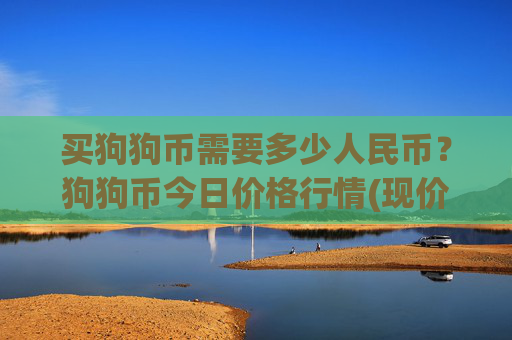 买狗狗币需要多少人民币?狗狗币今日价格行情(现价2.3251元)